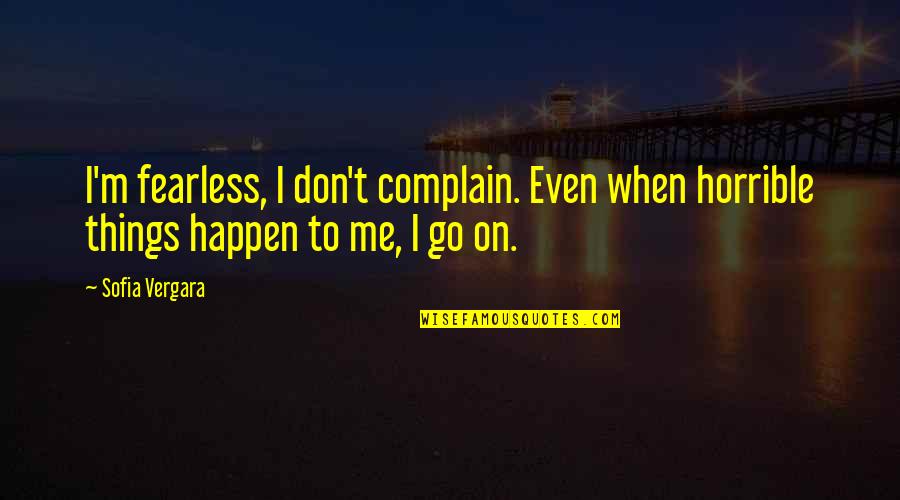 Vergara Quotes By Sofia Vergara: I'm fearless, I don't complain. Even when horrible