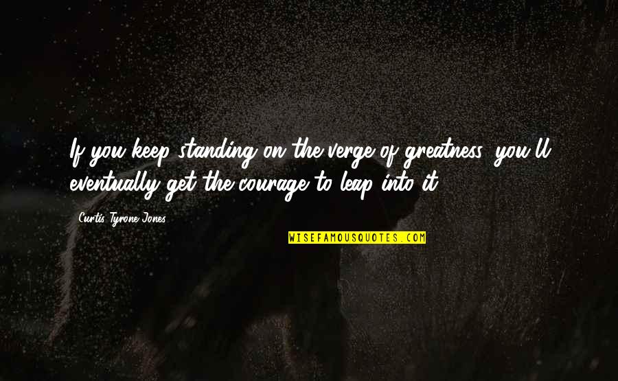 Verge Of Greatness Quotes By Curtis Tyrone Jones: If you keep standing on the verge of