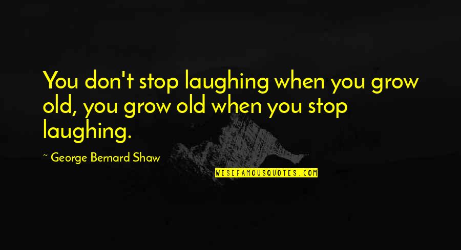 Verge Of Greatness Quotes By George Bernard Shaw: You don't stop laughing when you grow old,