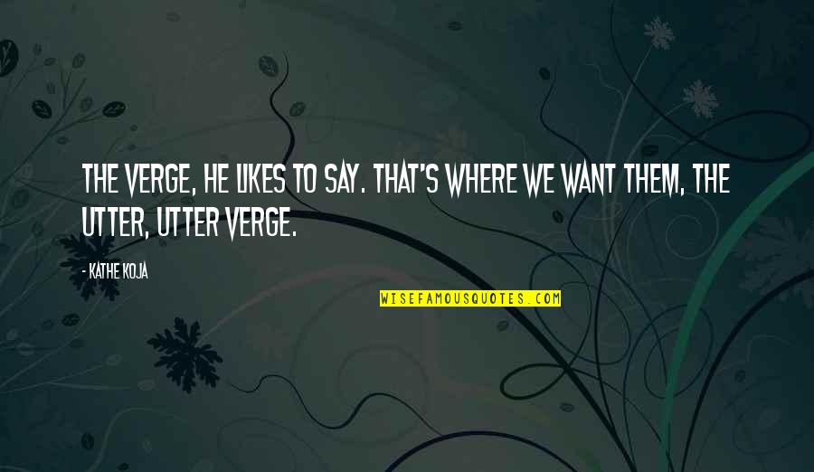 Verge Quotes By Kathe Koja: The verge, he likes to say. That's where