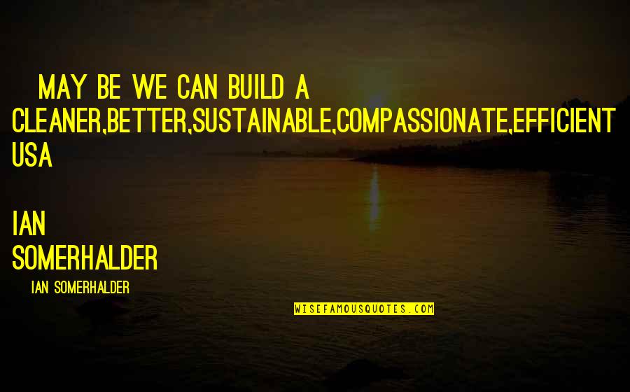 Vergeben Smash Quotes By Ian Somerhalder: ~may be we can build a cleaner,better,sustainable,compassionate,efficient USA