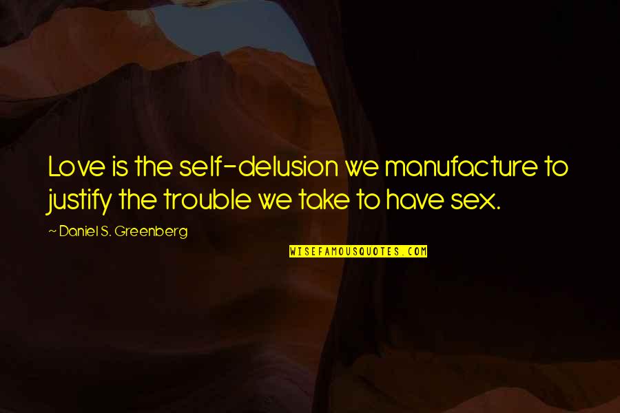 Vergeet Me Niet Quotes By Daniel S. Greenberg: Love is the self-delusion we manufacture to justify Vergeet Me Niet Quotes By Daniel S. Greenberg: Love is the self-delusion we manufacture to justify