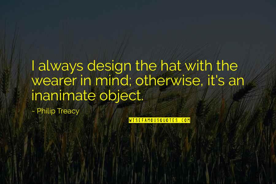Vergeet Me Nietje Quotes By Philip Treacy: I always design the hat with the wearer Vergeet Me Nietje Quotes By Philip Treacy: I always design the hat with the wearer