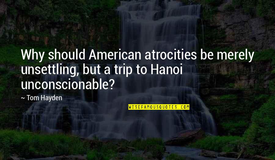 Vergeet Me Nietje Quotes By Tom Hayden: Why should American atrocities be merely unsettling, but