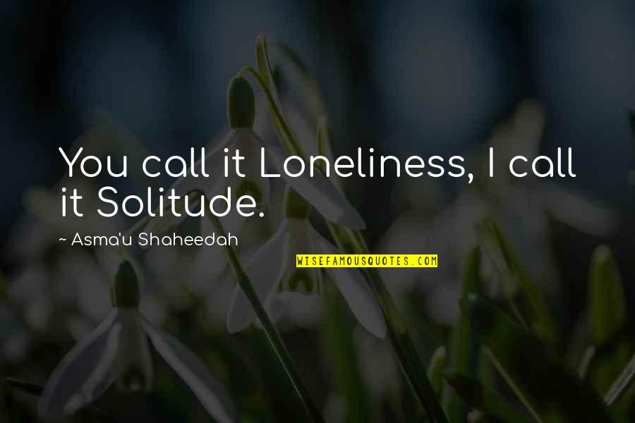 Verger Delporte Quotes By Asma'u Shaheedah: You call it Loneliness, I call it Solitude. Verger Delporte Quotes By Asma'u Shaheedah: You call it Loneliness, I call it Solitude.