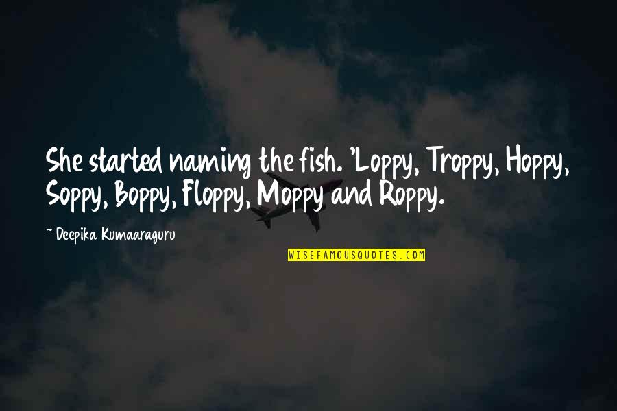 Vergers Guild Quotes By Deepika Kumaaraguru: She started naming the fish. 'Loppy, Troppy, Hoppy,