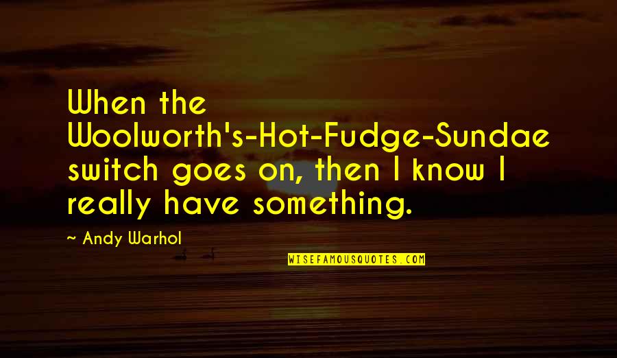 Verges Quotes By Andy Warhol: When the Woolworth's-Hot-Fudge-Sundae switch goes on, then I Verges Quotes By Andy Warhol: When the Woolworth's-Hot-Fudge-Sundae switch goes on, then I