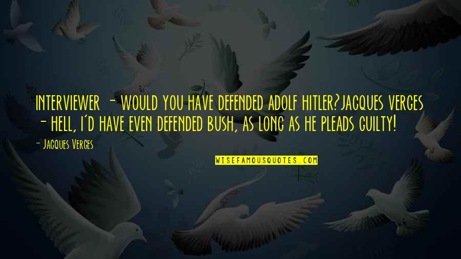 Verges Quotes By Jacques Verges: interviewer - would you have defended adolf hitler?jacques Verges Quotes By Jacques Verges: interviewer - would you have defended adolf hitler?jacques