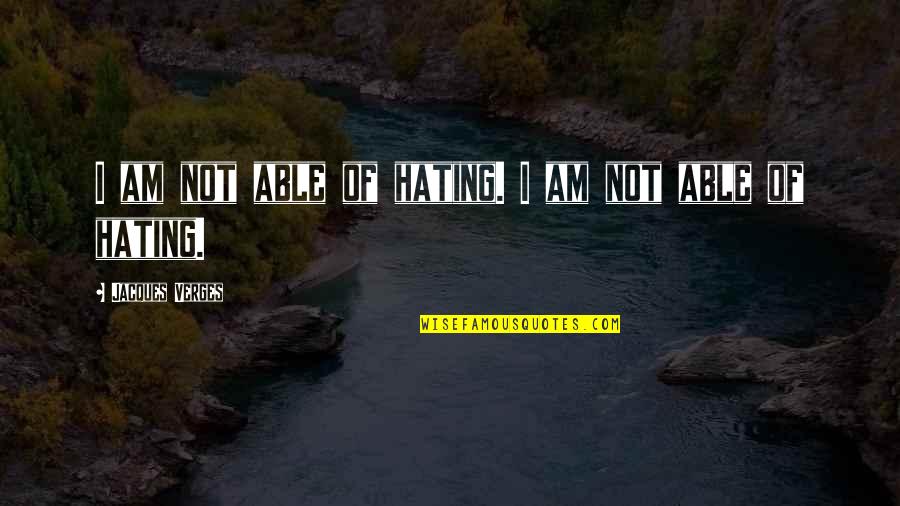 Verges Quotes By Jacques Verges: I am not able of hating. I am Verges Quotes By Jacques Verges: I am not able of hating. I am