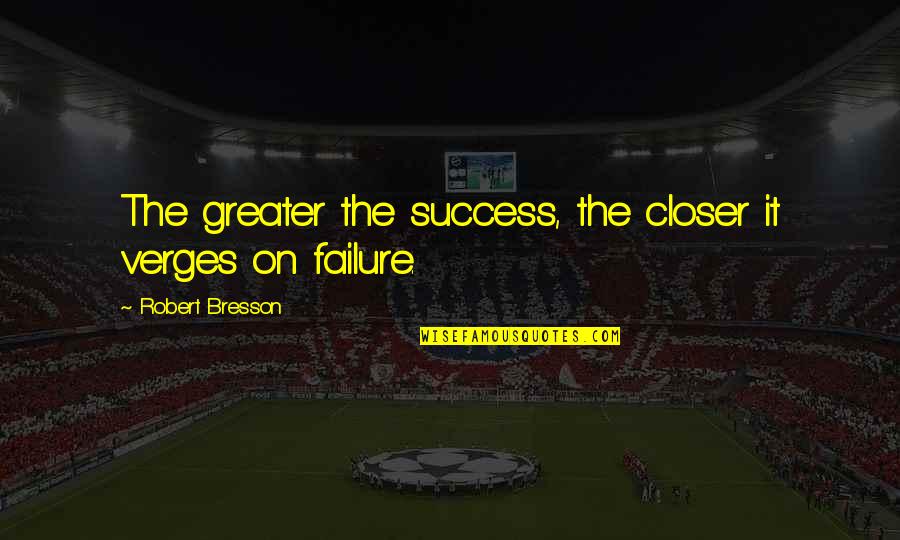 Verges Quotes By Robert Bresson: The greater the success, the closer it verges Verges Quotes By Robert Bresson: The greater the success, the closer it verges