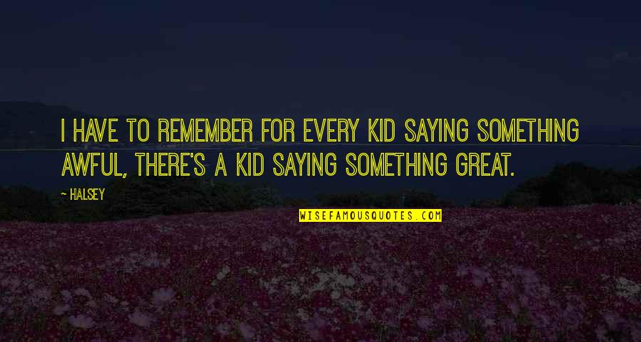 Vergeten Verjaardag Quotes By Halsey: I have to remember for every kid saying Vergeten Verjaardag Quotes By Halsey: I have to remember for every kid saying