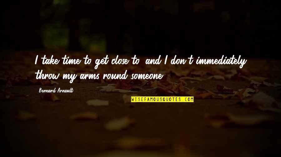 Vergeven Worden Quotes By Bernard Arnault: I take time to get close to, and