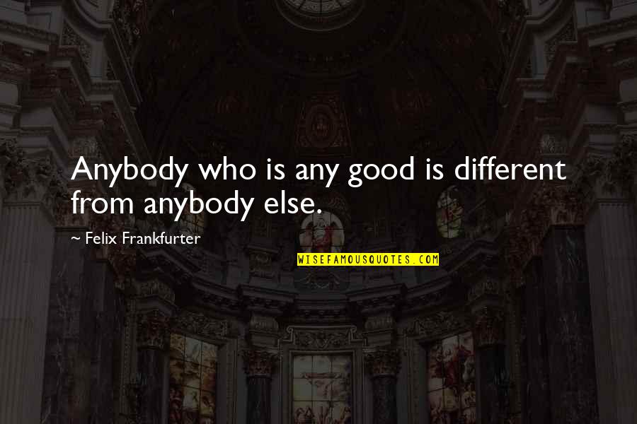 Vergeving Quotes By Felix Frankfurter: Anybody who is any good is different from Vergeving Quotes By Felix Frankfurter: Anybody who is any good is different from