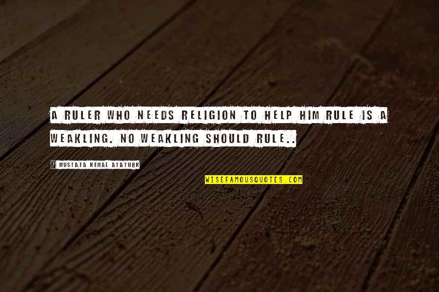 Vergeving Quotes By Mustafa Kemal Ataturk: A ruler who needs religion to help him Vergeving Quotes By Mustafa Kemal Ataturk: A ruler who needs religion to help him