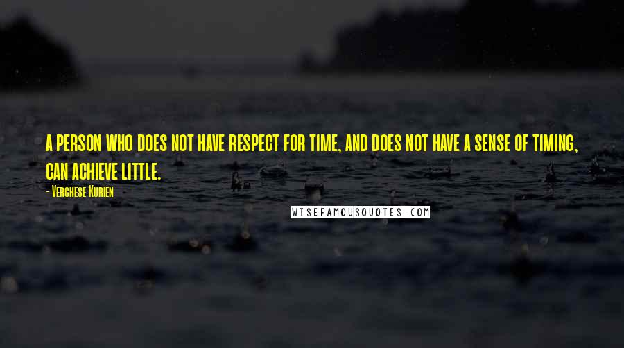 Verghese Kurien quotes: a person who does not have respect for time, and does not have a sense of timing, can achieve little.