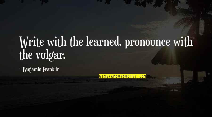 Vergie Speed Quotes By Benjamin Franklin: Write with the learned, pronounce with the vulgar. Vergie Speed Quotes By Benjamin Franklin: Write with the learned, pronounce with the vulgar.