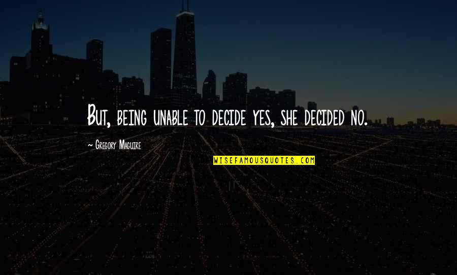 Vergiler Quotes By Gregory Maguire: But, being unable to decide yes, she decided Vergiler Quotes By Gregory Maguire: But, being unable to decide yes, she decided