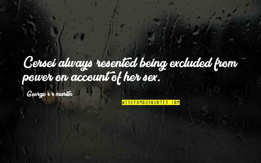 Vergiss Mich Quotes By George R R Martin: Cersei always resented being excluded from power on Vergiss Mich Quotes By George R R Martin: Cersei always resented being excluded from power on