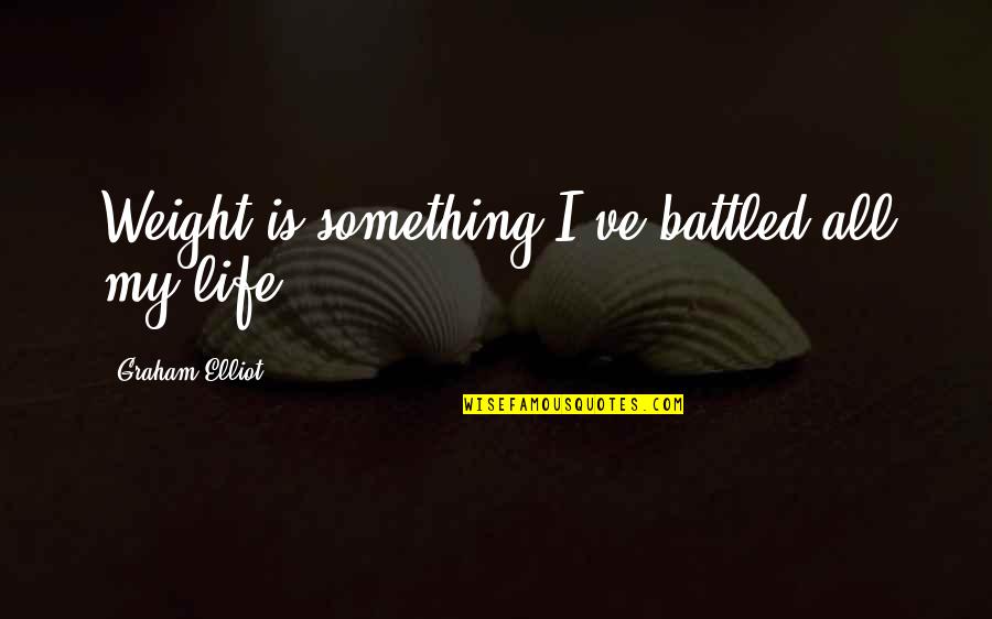 Vergiss Mich Quotes By Graham Elliot: Weight is something I've battled all my life. Vergiss Mich Quotes By Graham Elliot: Weight is something I've battled all my life.