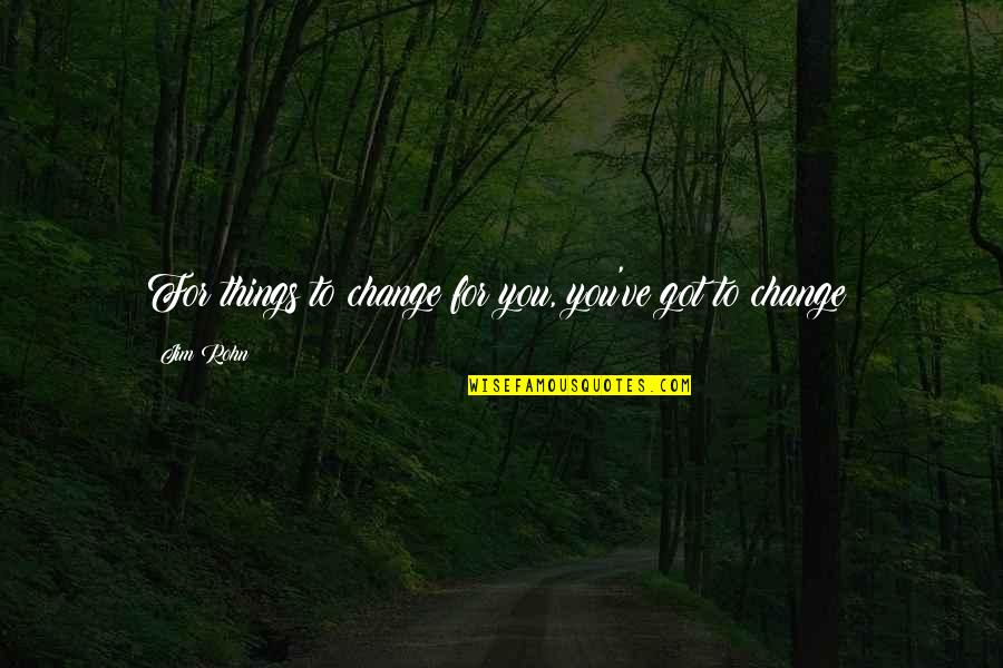 Vergissmeinnicht Quotes By Jim Rohn: For things to change for you, you've got