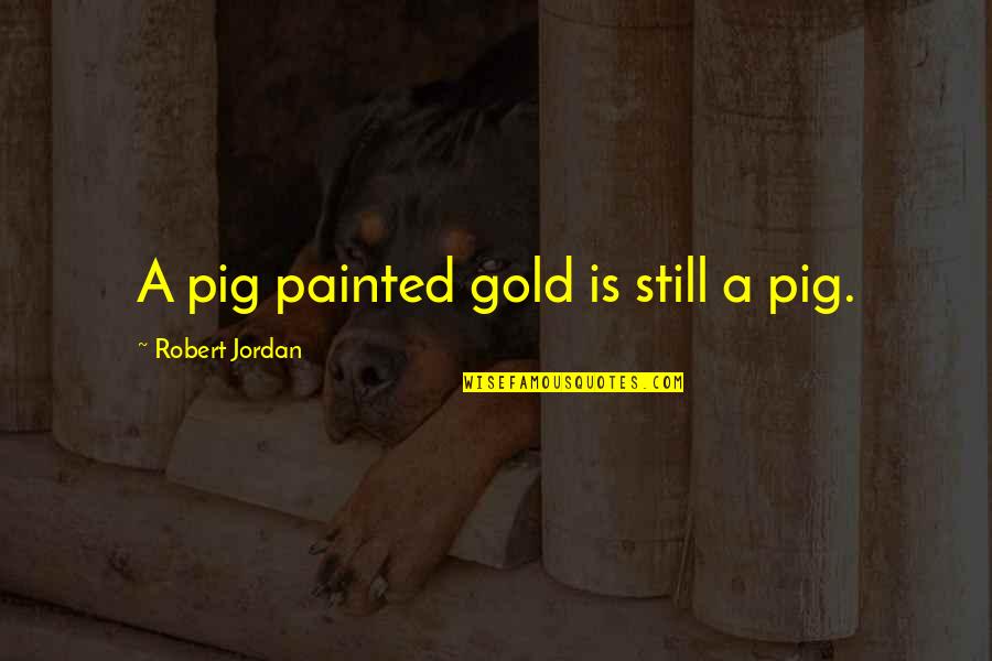 Vergisson Wine Quotes By Robert Jordan: A pig painted gold is still a pig.
