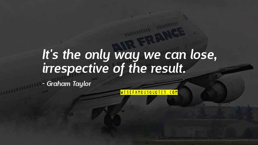 Vergne Quotes By Graham Taylor: It's the only way we can lose, irrespective