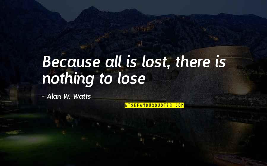 Vergnes Carte Quotes By Alan W. Watts: Because all is lost, there is nothing to Vergnes Carte Quotes By Alan W. Watts: Because all is lost, there is nothing to