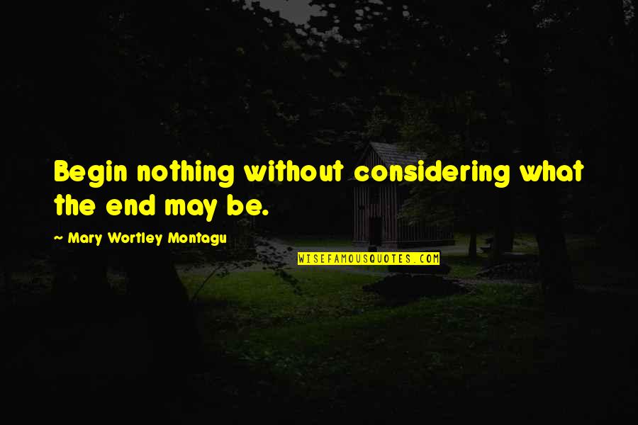Vergnes Carte Quotes By Mary Wortley Montagu: Begin nothing without considering what the end may Vergnes Carte Quotes By Mary Wortley Montagu: Begin nothing without considering what the end may