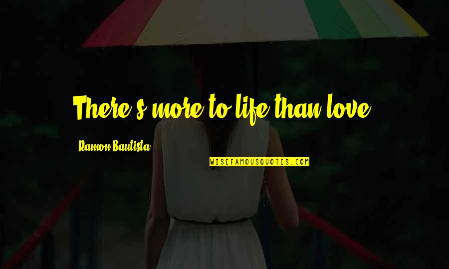 Vergogne D Finition Quotes By Ramon Bautista: There's more to life than love. Vergogne D Finition Quotes By Ramon Bautista: There's more to life than love.