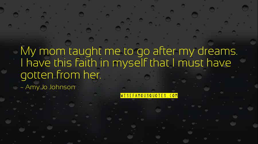 Vergossen Koningsbos Quotes By Amy Jo Johnson: My mom taught me to go after my