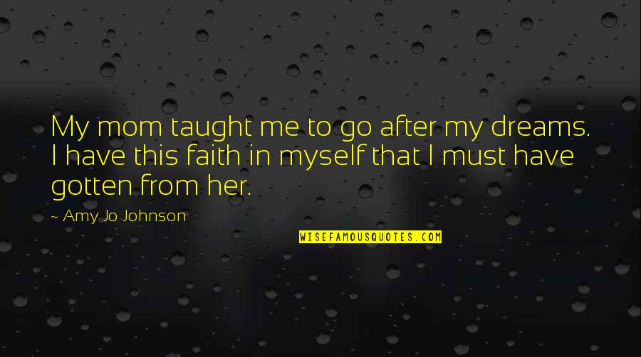 Vergossen Koningsbos Quotes By Amy Jo Johnson: My mom taught me to go after my Vergossen Koningsbos Quotes By Amy Jo Johnson: My mom taught me to go after my