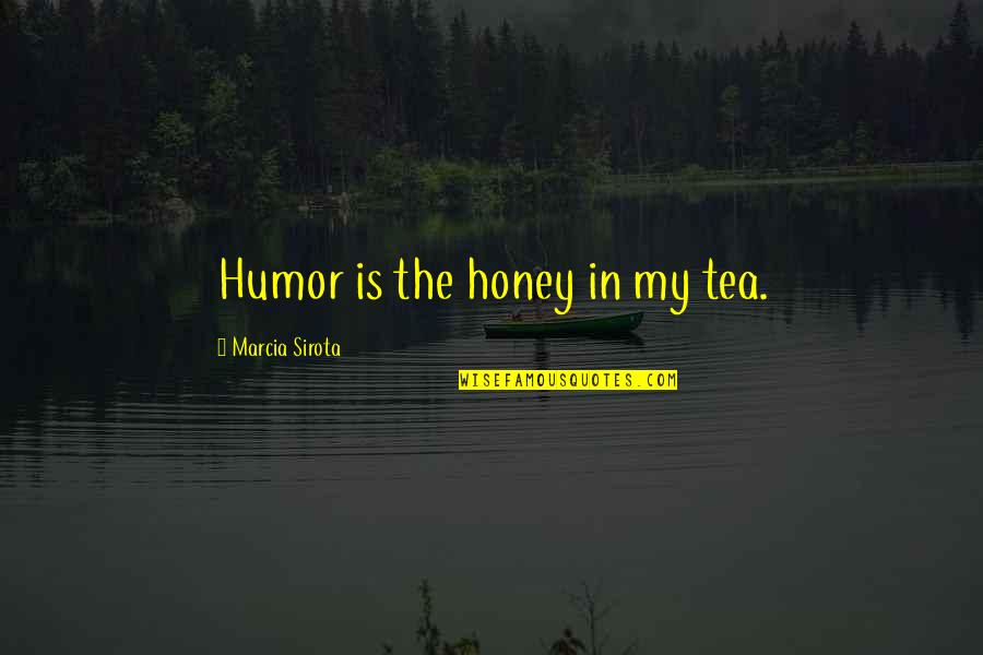 Vergossen Koningsbos Quotes By Marcia Sirota: Humor is the honey in my tea.
