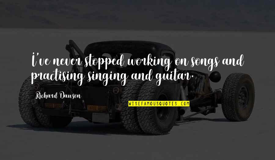 Verhaeren Poet Quotes By Richard Dawson: I've never stopped working on songs and practising