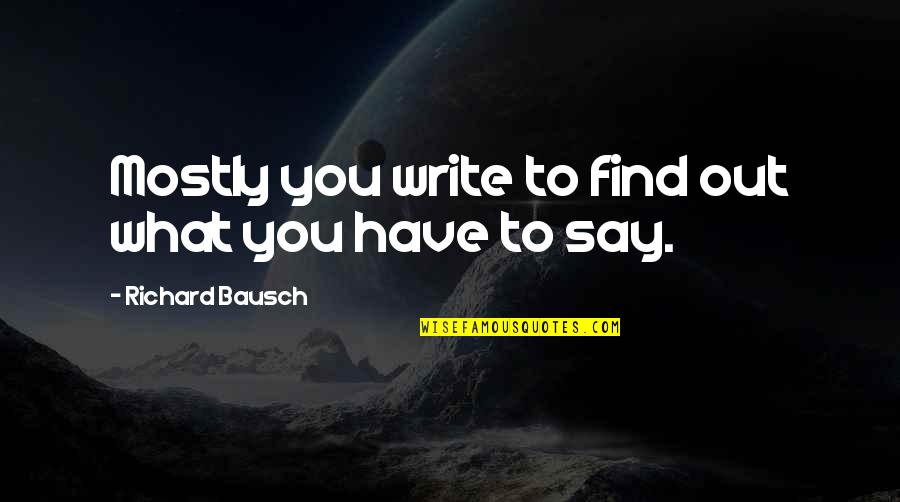 Verhage Orchard Quotes By Richard Bausch: Mostly you write to find out what you Verhage Orchard Quotes By Richard Bausch: Mostly you write to find out what you