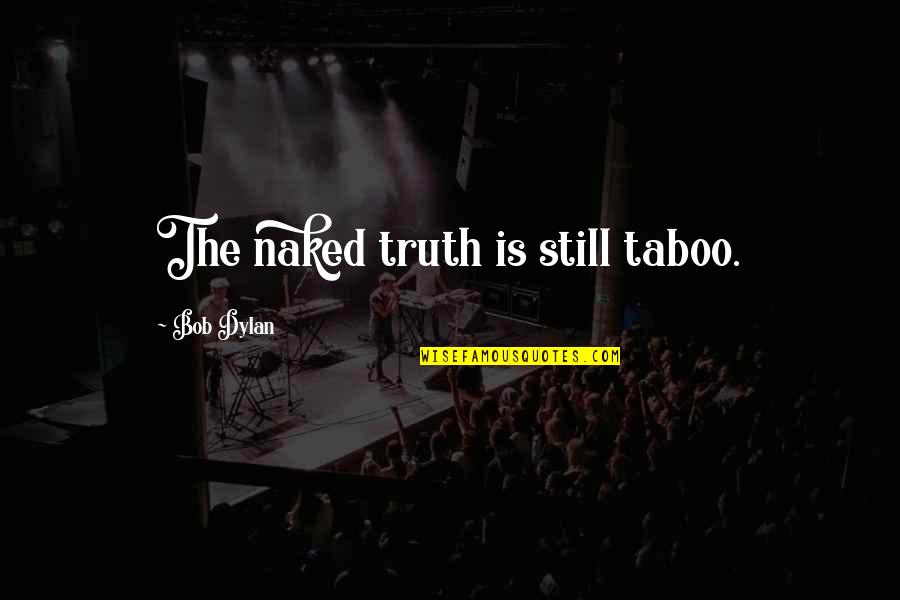 Verhaltensmodifikation Quotes By Bob Dylan: The naked truth is still taboo.