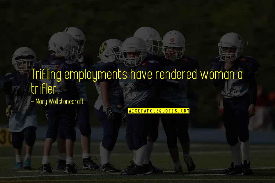 Verheul Dentist Quotes By Mary Wollstonecraft: Trifling employments have rendered woman a trifler. Verheul Dentist Quotes By Mary Wollstonecraft: Trifling employments have rendered woman a trifler.