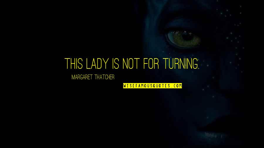 Verhoeff Rings Quotes By Margaret Thatcher: This lady is not for turning. Verhoeff Rings Quotes By Margaret Thatcher: This lady is not for turning.