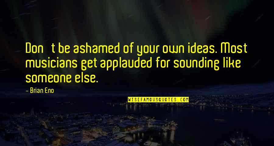 Verhofstadt European Quotes By Brian Eno: Don't be ashamed of your own ideas. Most