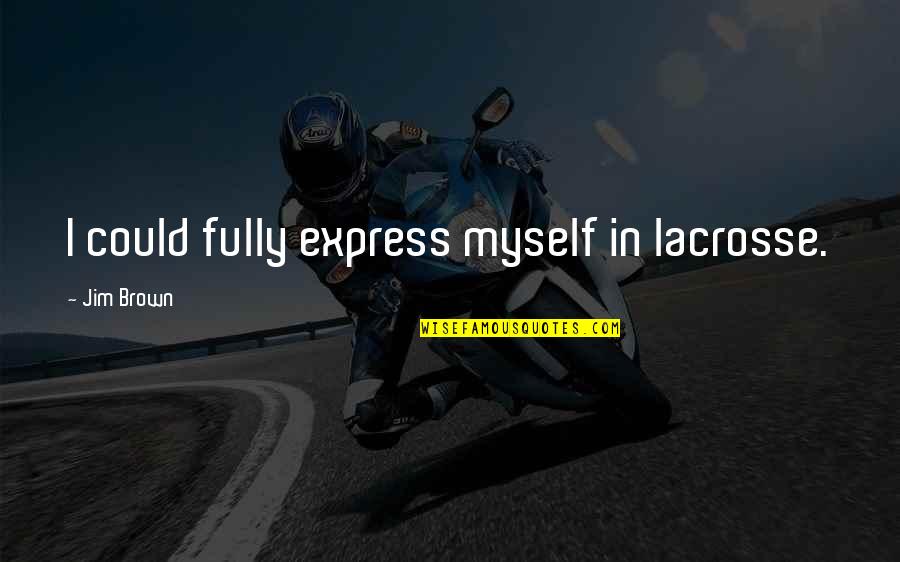 Verhofstede Gin Quotes By Jim Brown: I could fully express myself in lacrosse. Verhofstede Gin Quotes By Jim Brown: I could fully express myself in lacrosse.