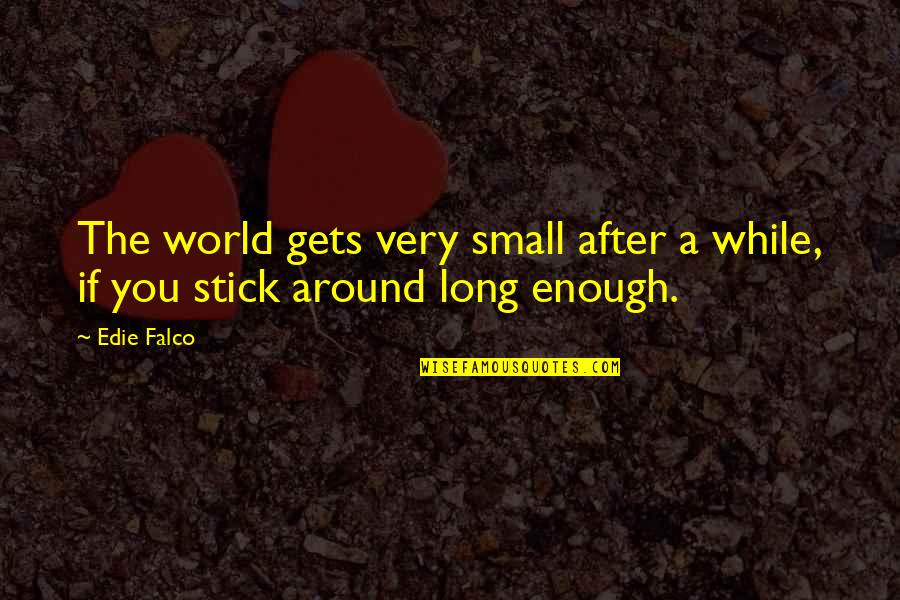 Veridical Perception Quotes By Edie Falco: The world gets very small after a while,