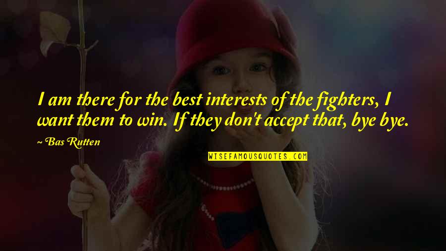 Veriest Tyro Quotes By Bas Rutten: I am there for the best interests of Veriest Tyro Quotes By Bas Rutten: I am there for the best interests of