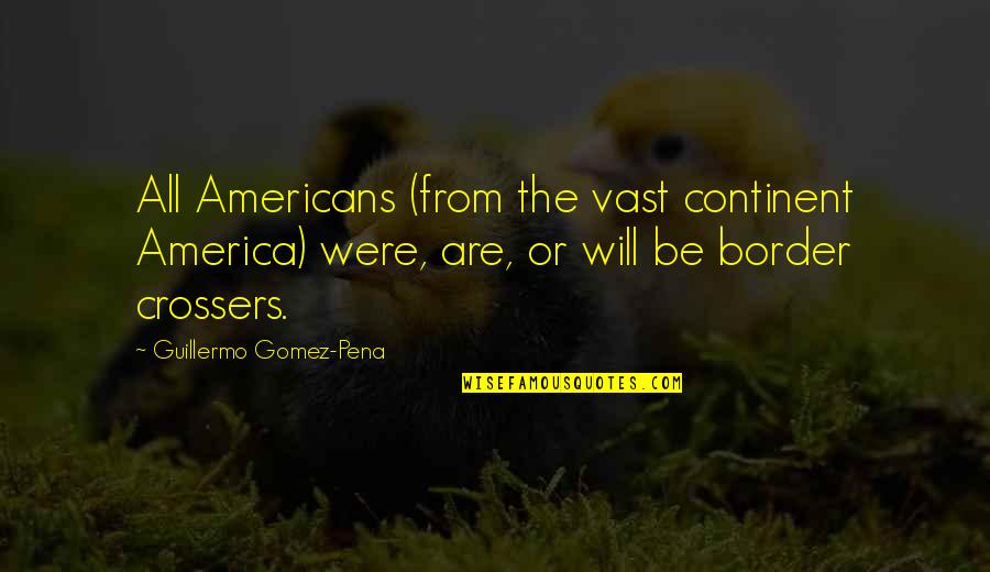 Veriest Tyro Quotes By Guillermo Gomez-Pena: All Americans (from the vast continent America) were, Veriest Tyro Quotes By Guillermo Gomez-Pena: All Americans (from the vast continent America) were,