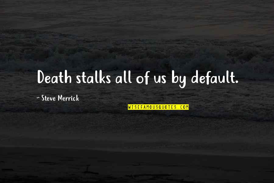 Verifiable Degree Quotes By Steve Merrick: Death stalks all of us by default.