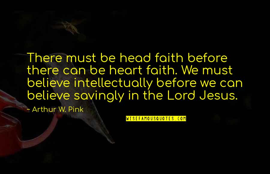 Verified Founding Fathers Quotes By Arthur W. Pink: There must be head faith before there can