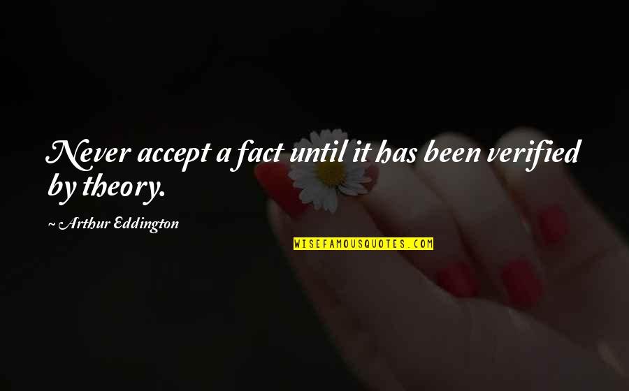 Verified Quotes By Arthur Eddington: Never accept a fact until it has been Verified Quotes By Arthur Eddington: Never accept a fact until it has been