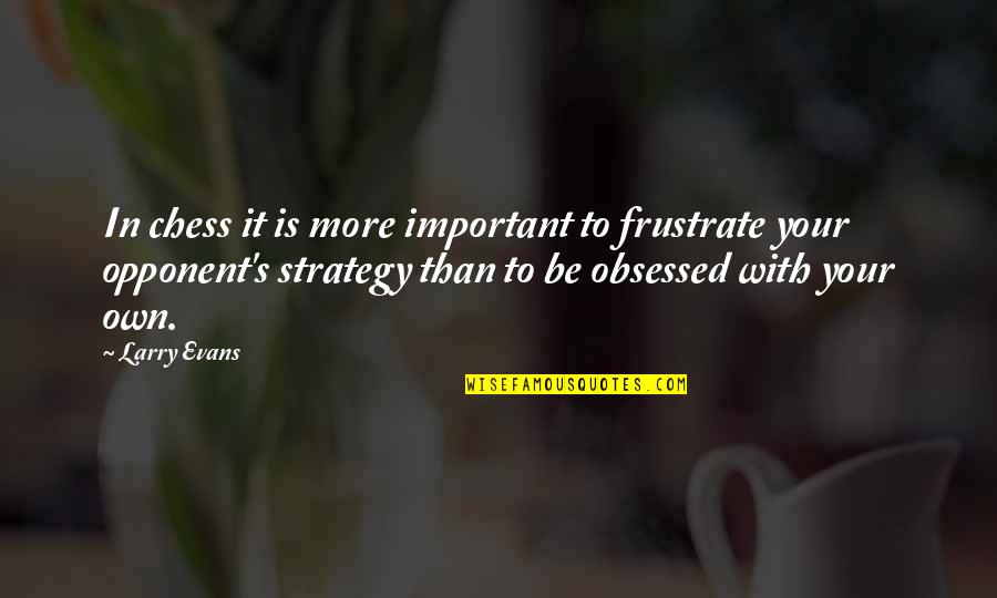 Verified Symbol Quotes By Larry Evans: In chess it is more important to frustrate