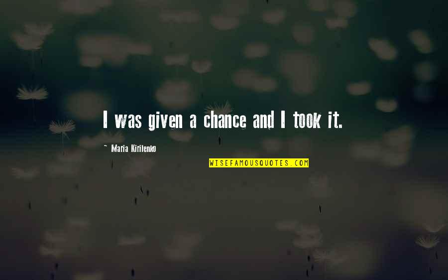 Verinisaur Quotes By Maria Kirilenko: I was given a chance and I took Verinisaur Quotes By Maria Kirilenko: I was given a chance and I took