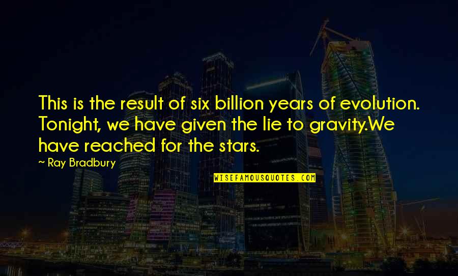 Veris Quotes By Ray Bradbury: This is the result of six billion years