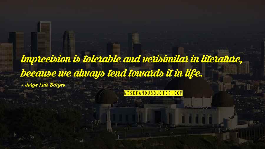 Verisimilar Quotes By Jorge Luis Borges: Imprecision is tolerable and verisimilar in literature, because Verisimilar Quotes By Jorge Luis Borges: Imprecision is tolerable and verisimilar in literature, because