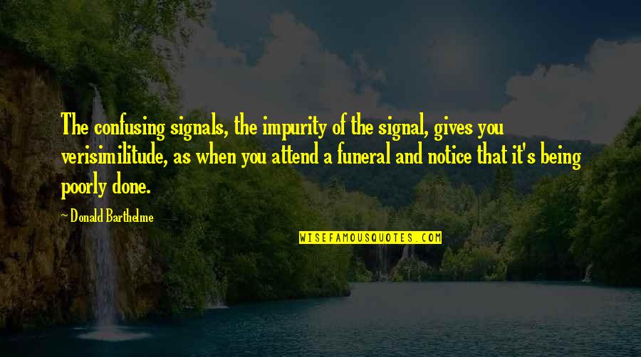 Verisimilitude Quotes By Donald Barthelme: The confusing signals, the impurity of the signal, Verisimilitude Quotes By Donald Barthelme: The confusing signals, the impurity of the signal,